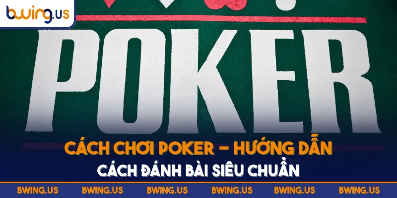 Cách Chơi Poker - Hướng Dẫn Toàn Diện Cơ Bản Đến Chuyên Sâu