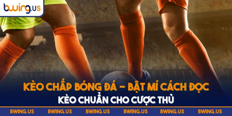 Kèo Chấp Bóng Đá - Chiến Lược Cá Cược Thành Công Cho Bet Thủ